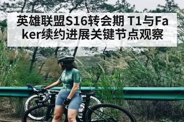 英雄联盟S16转会期 T1与Faker续约进展关键节点观察