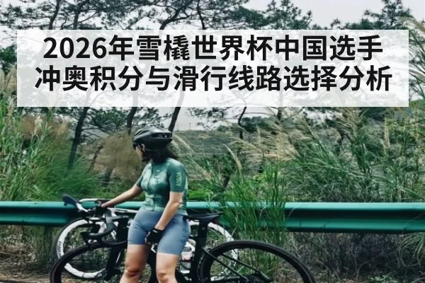 2026年雪橇世界杯中国选手冲奥积分与滑行线路选择分析